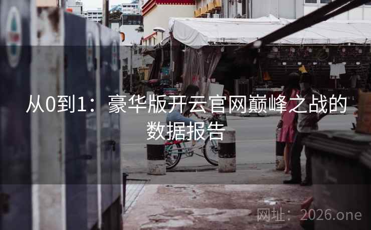 从0到1：豪华版开云官网巅峰之战的数据报告
