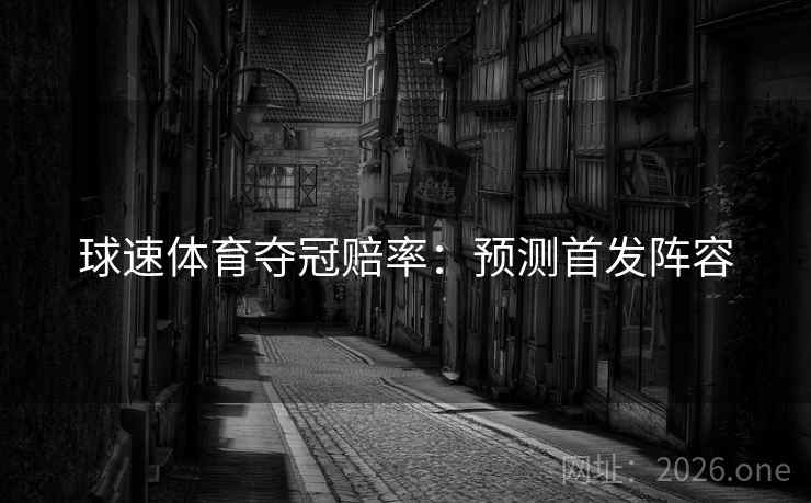 球速体育夺冠赔率：预测首发阵容