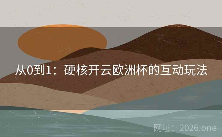 从0到1：硬核开云欧洲杯的互动玩法