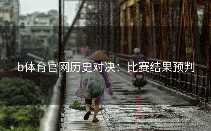 b体育官网历史对决：比赛结果预判