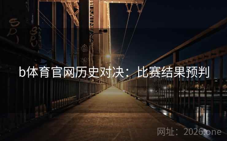 b体育官网历史对决：比赛结果预判