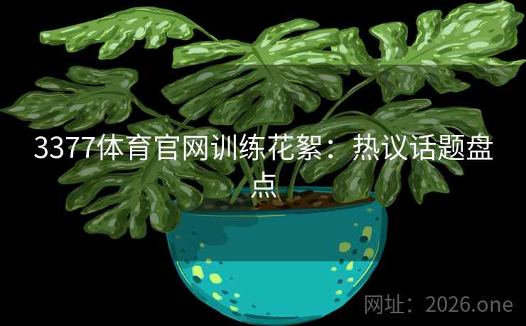 3377体育官网训练花絮：热议话题盘点