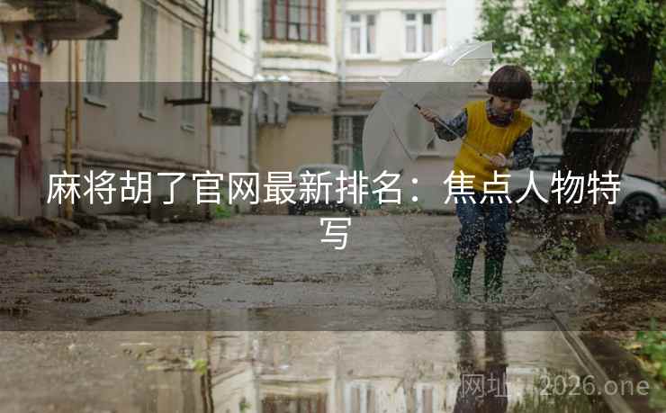 麻将胡了官网最新排名：焦点人物特写