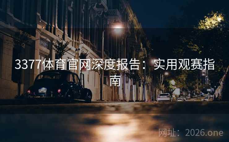 3377体育官网深度报告：实用观赛指南