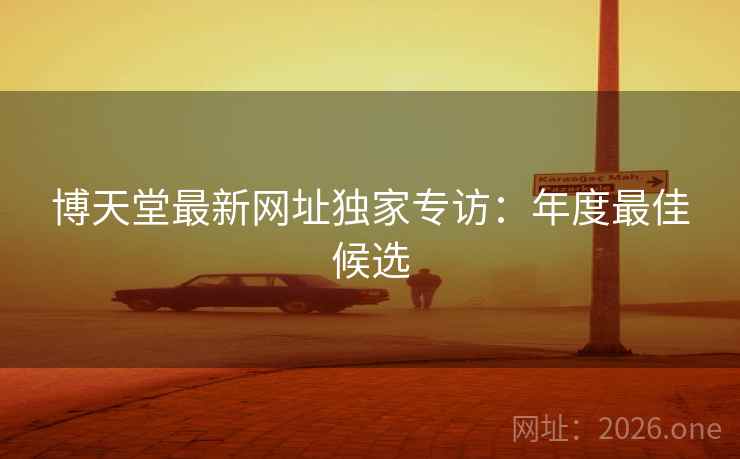 博天堂最新网址独家专访：年度最佳候选