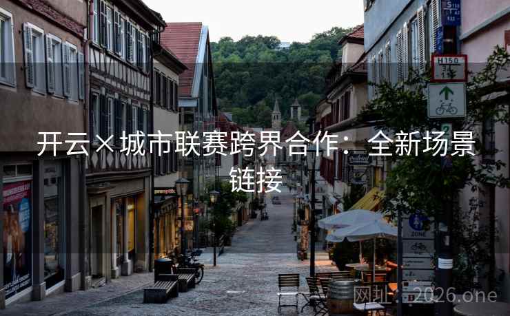 开云×城市联赛跨界合作：全新场景链接  第2张