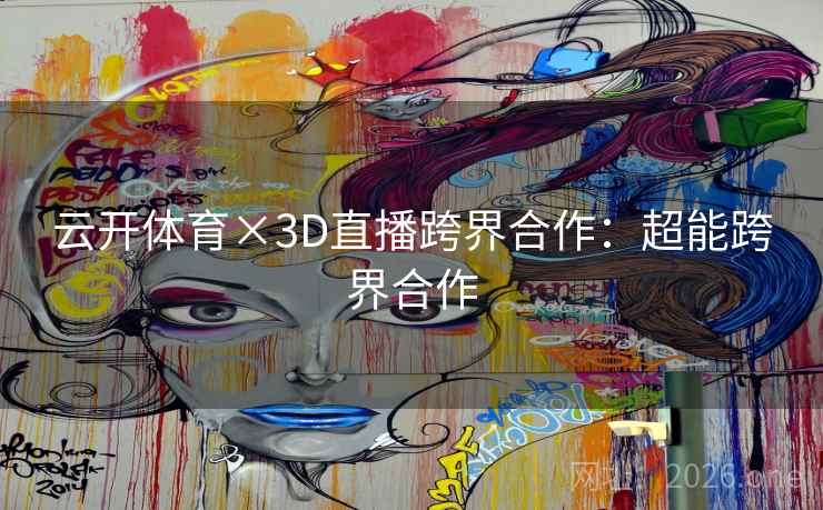 云开体育×3D直播跨界合作：超能跨界合作  第1张