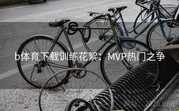 b体育下载训练花絮：MVP热门之争