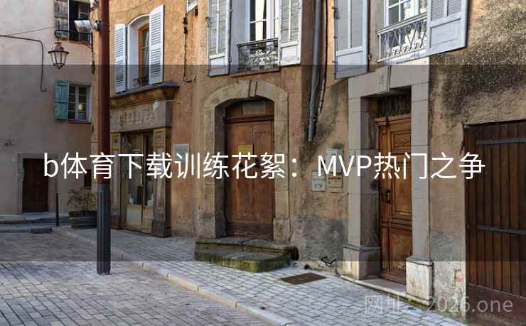 b体育下载训练花絮：MVP热门之争