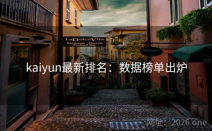 kaiyun最新排名：数据榜单出炉