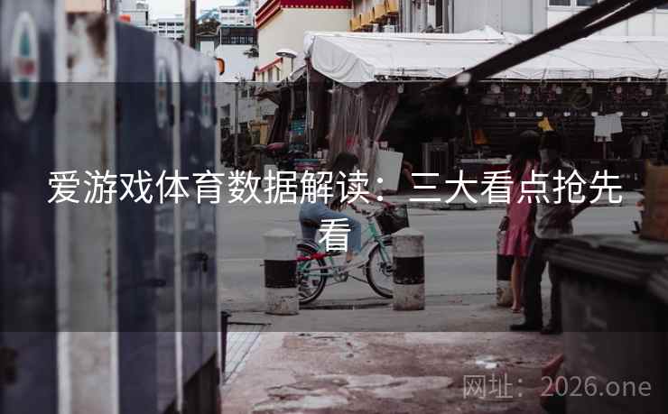 爱游戏体育数据解读：三大看点抢先看