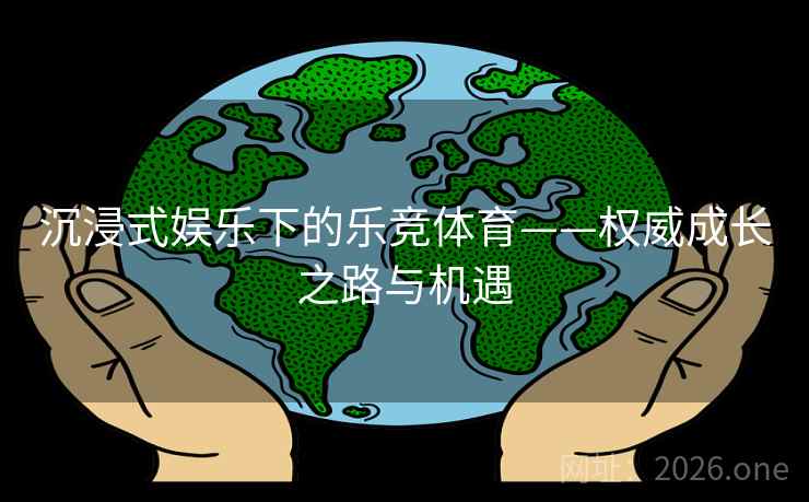 沉浸式娱乐下的乐竞体育——权威成长之路与机遇