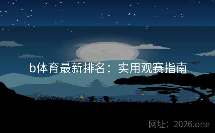 b体育最新排名:实用观赛指南