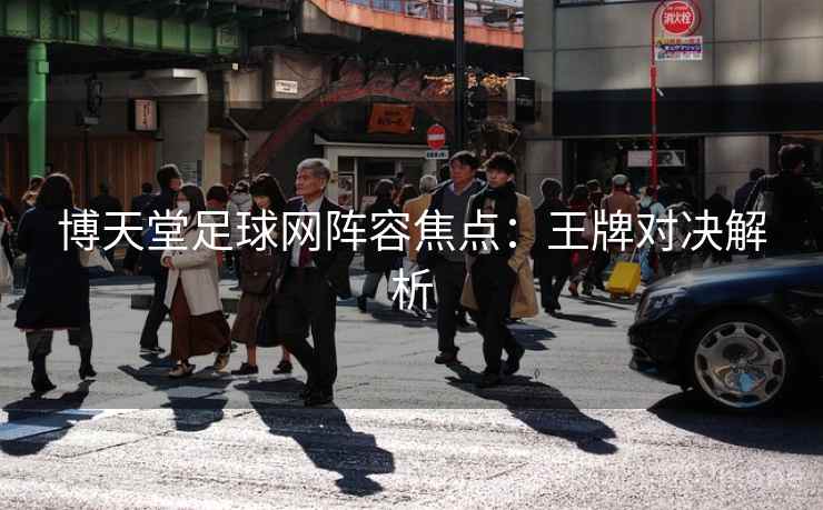 博天堂足球网阵容焦点:王牌对决解析