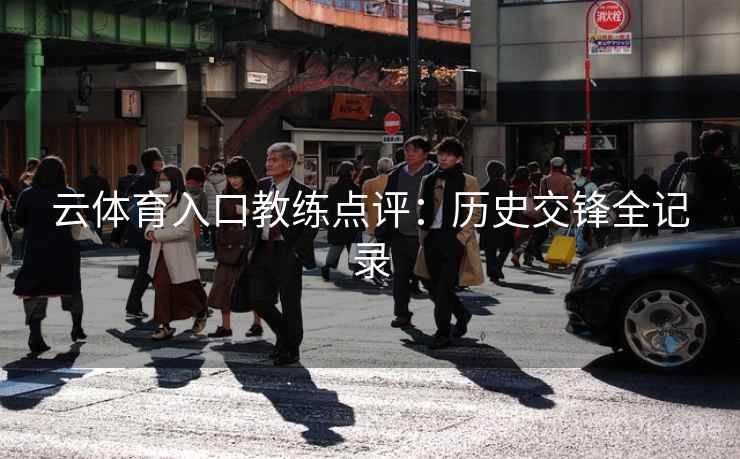 云体育入口教练点评:历史交锋全记录