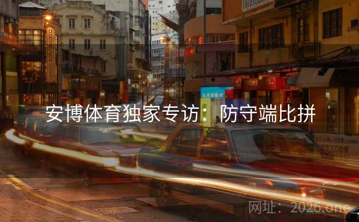 安博体育独家专访：防守端比拼