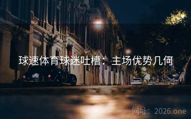 球速体育球迷吐槽：主场优势几何