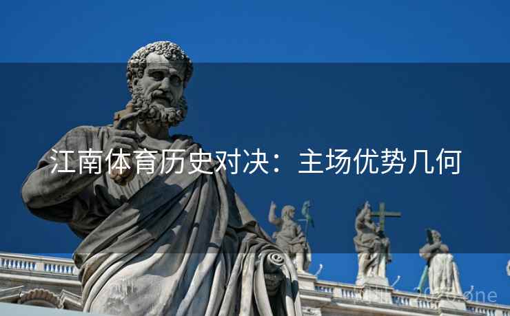 江南体育历史对决：主场优势几何