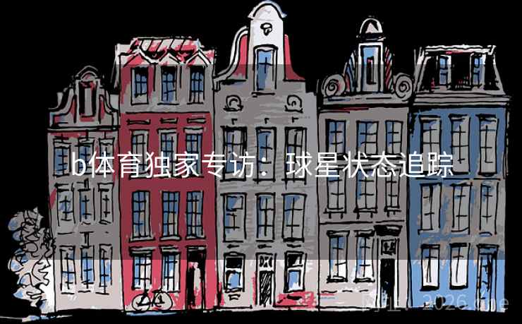 b体育独家专访：球星状态追踪