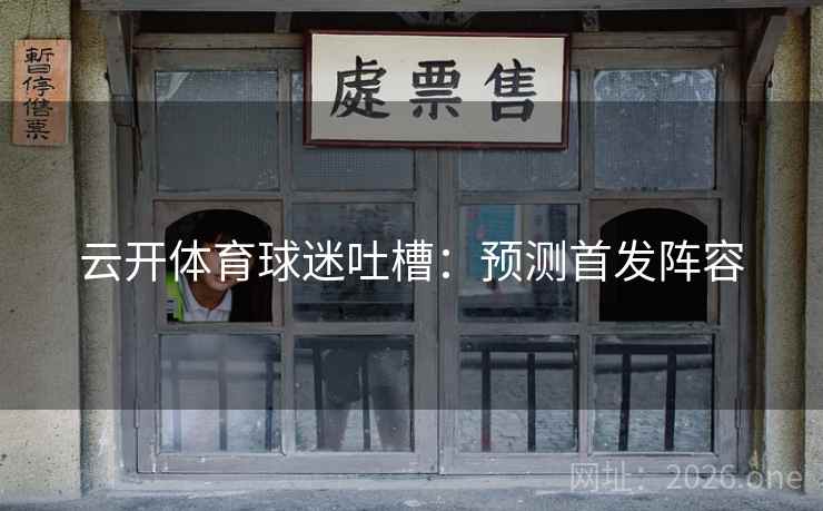 云开体育球迷吐槽：预测首发阵容