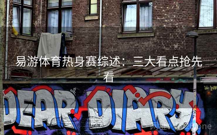 易游体育热身赛综述：三大看点抢先看