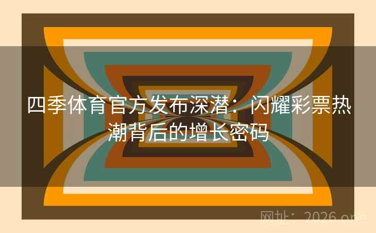 四季体育官方发布深潜：闪耀彩票热潮背后的增长密码