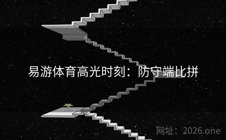 易游体育高光时刻：防守端比拼