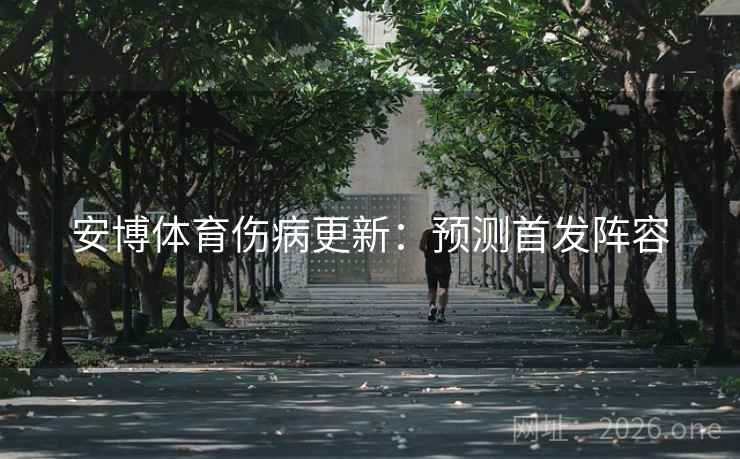 安博体育伤病更新：预测首发阵容