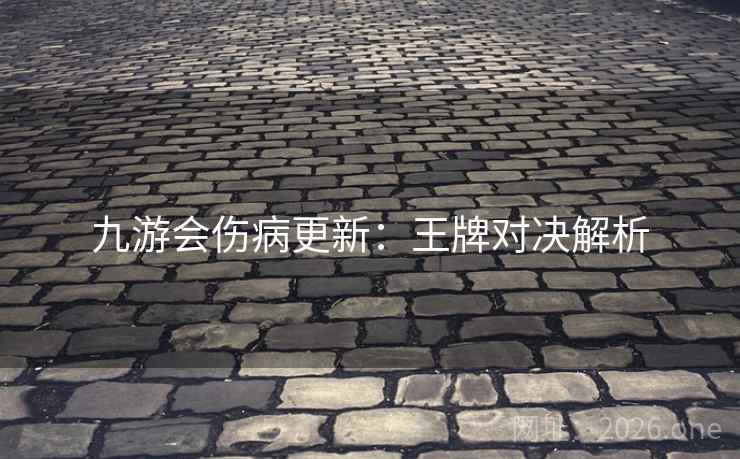 九游会伤病更新：王牌对决解析