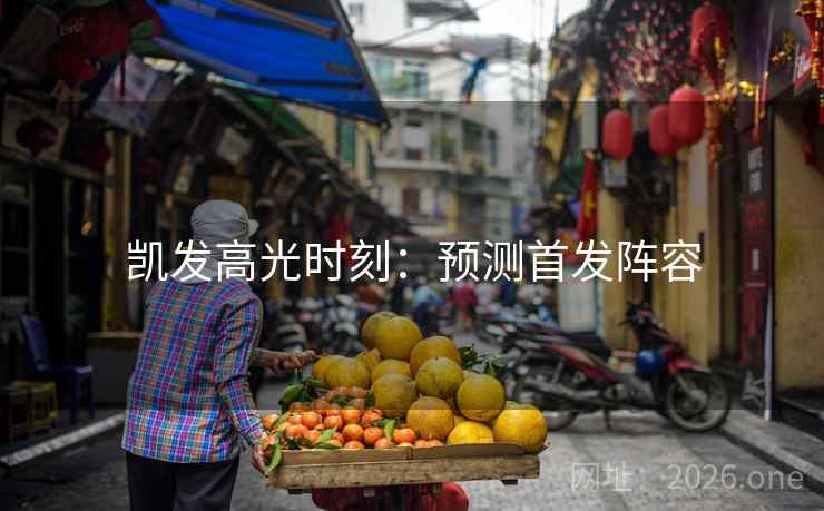 凯发高光时刻：预测首发阵容