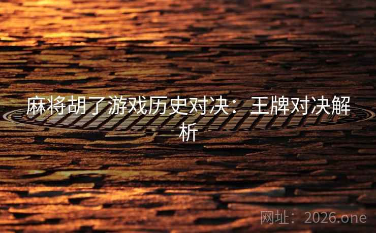 麻将胡了游戏历史对决：王牌对决解析