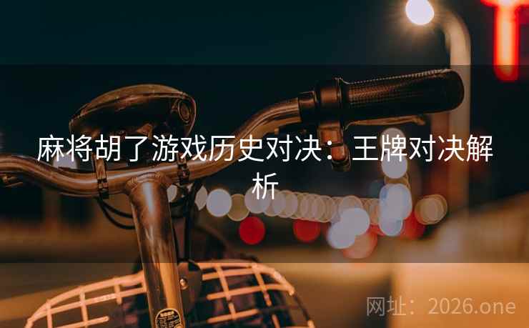 麻将胡了游戏历史对决：王牌对决解析