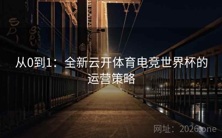 从0到1：全新云开体育电竞世界杯的运营策略