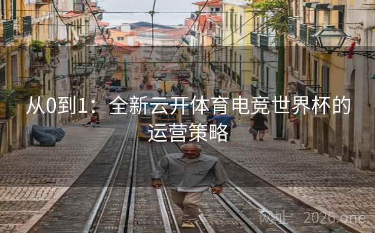 从0到1：全新云开体育电竞世界杯的运营策略
