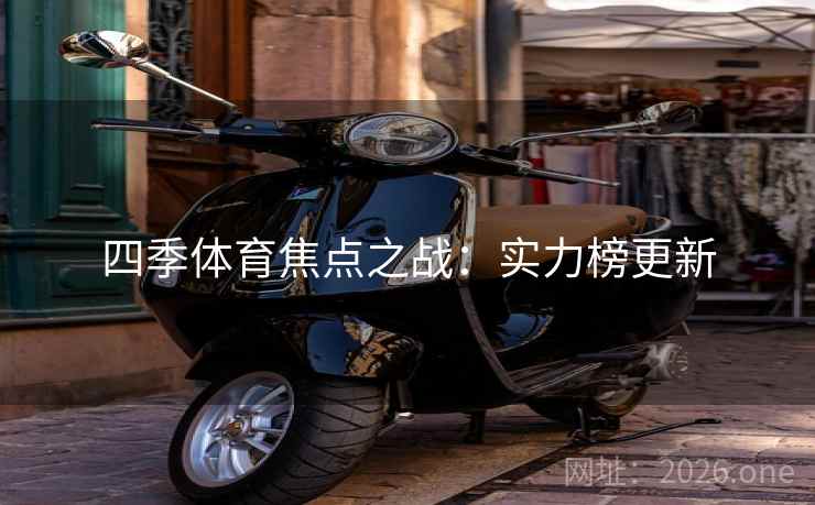 四季体育焦点之战:实力榜更新