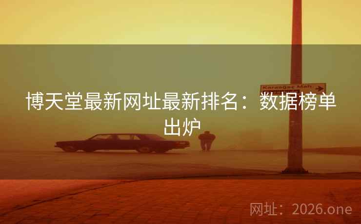 博天堂最新网址最新排名:数据榜单出炉